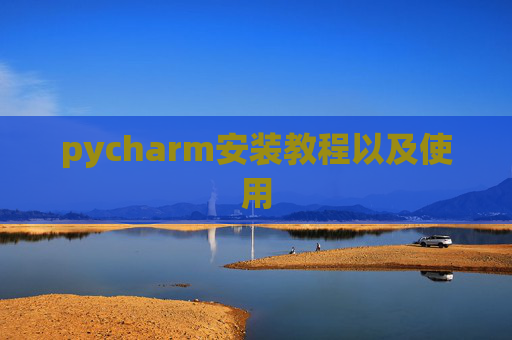 pycharm安装教程以及使用 pycharm安装教程以及使用